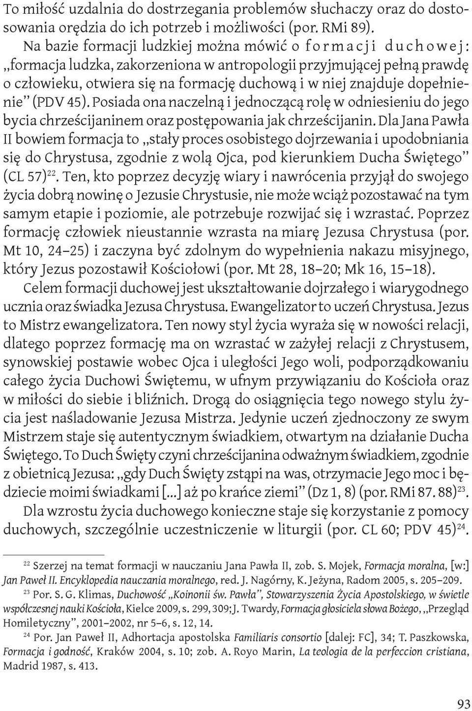 dopełnienie (PDV 45). Posiada ona naczelną i jednoczącą rolę w odniesieniu do jego bycia chrześcijaninem oraz postępowania jak chrześcijanin.