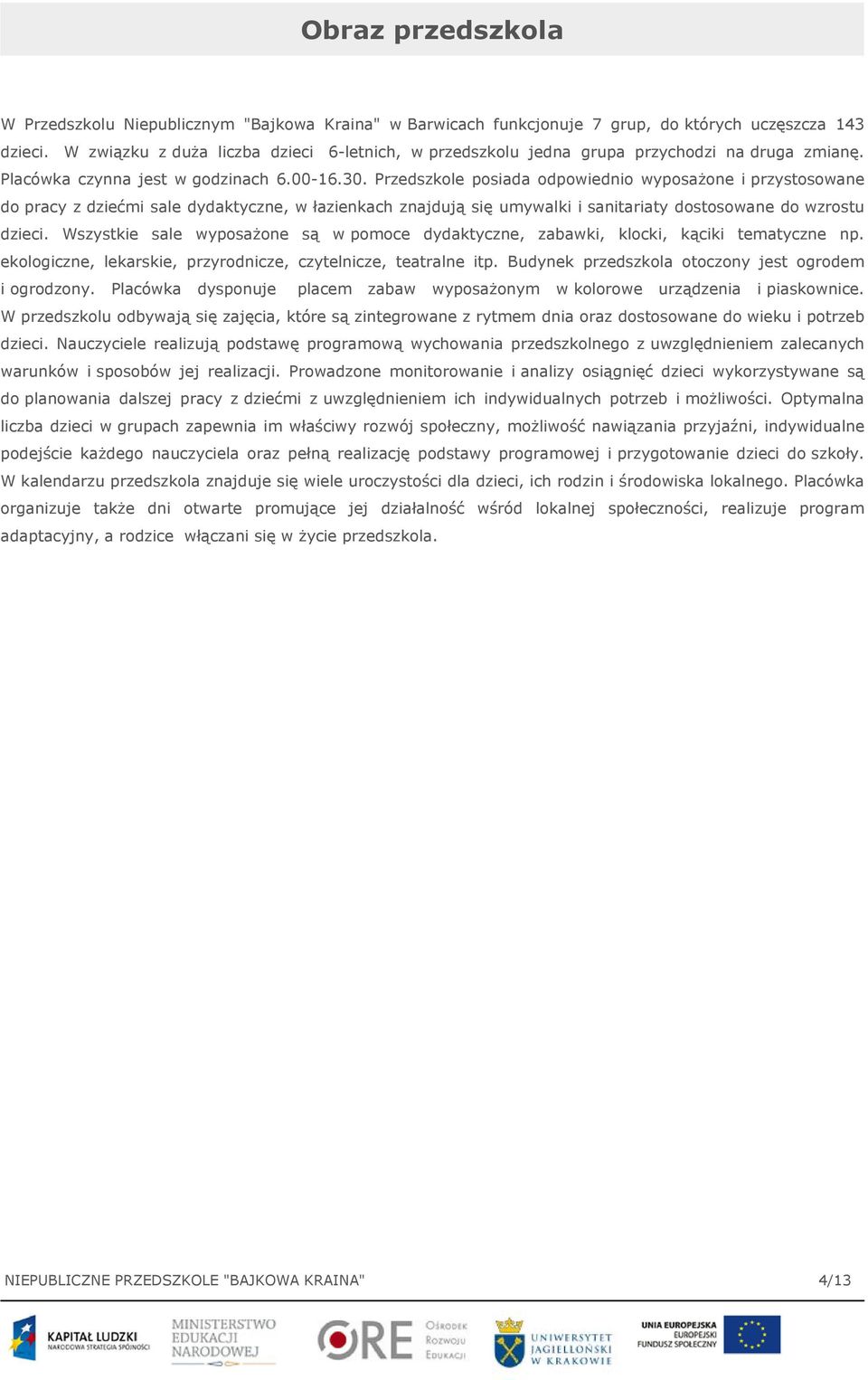 Przedszkole posiada odpowiednio wyposażone i przystosowane do pracy z dziećmi sale dydaktyczne, w łazienkach znajdują się umywalki i sanitariaty dostosowane do wzrostu dzieci.