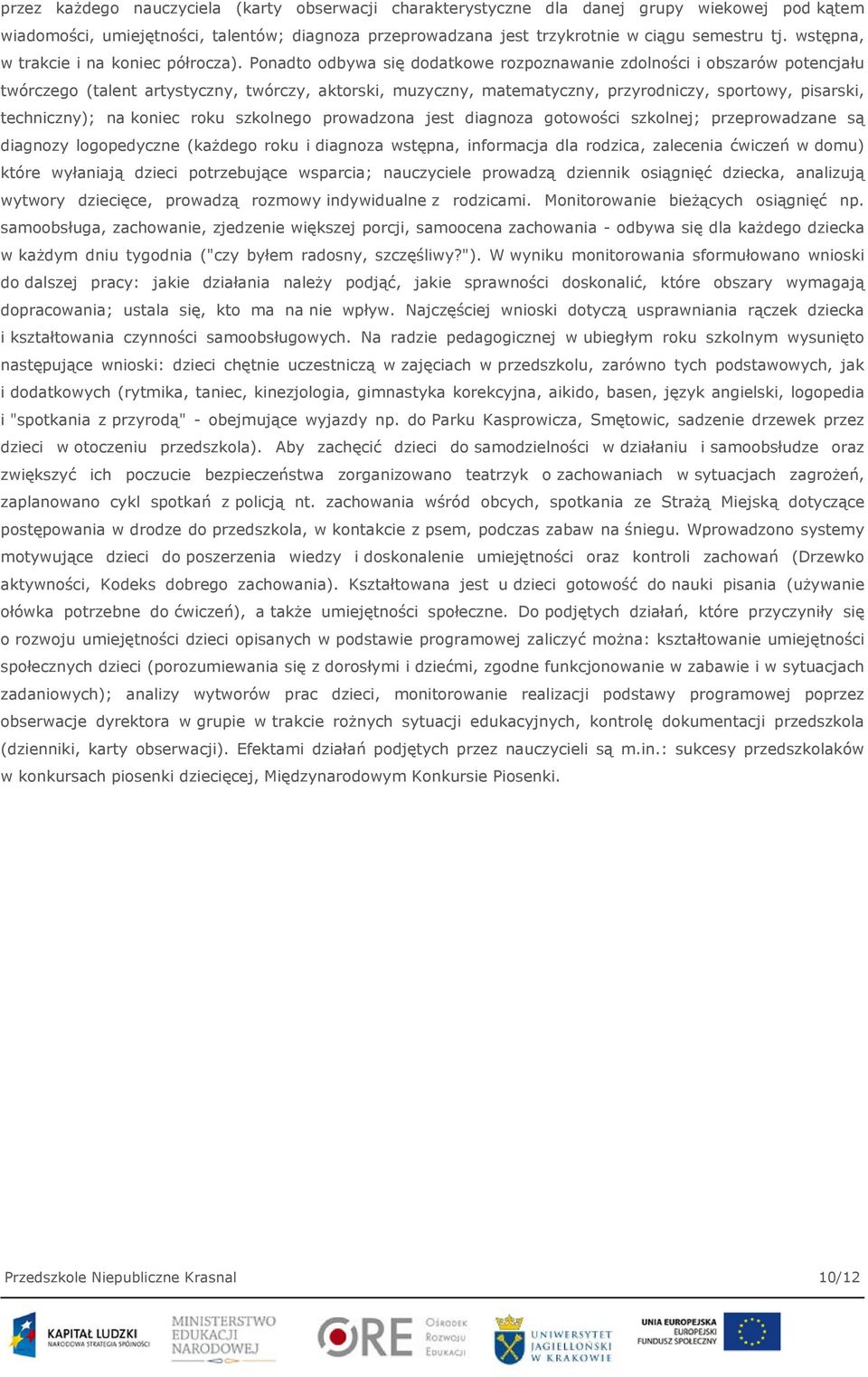 Ponadto odbywa się dodatkowe rozpoznawanie zdolności i obszarów potencjału twórczego (talent artystyczny, twórczy, aktorski, muzyczny, matematyczny, przyrodniczy, sportowy, pisarski, techniczny); na