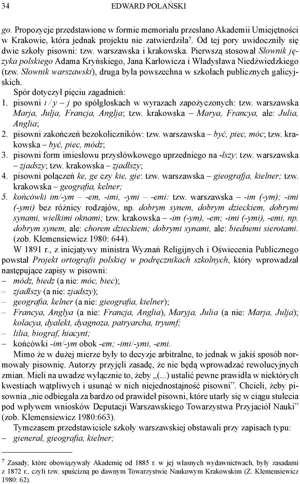 Słownik warszawski), druga była powszechna w szkołach publicznych galicyjskich. Spór dotyczył pięciu zagadnień: 1. pisowni i / y j po spółgłoskach w wyrazach zapożyczonych: tzw.