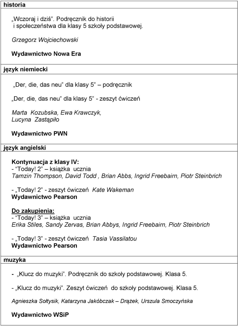 angielski Kontynuacja z klasy IV: - Today! 2 książka ucznia Tamzin Thompson, David Todd, Brian Abbs, Ingrid Freebairn, Piotr Steinbrich - Today! 2 - zeszyt ćwiczeń Kate Wakeman Do zakupienia: - Today!