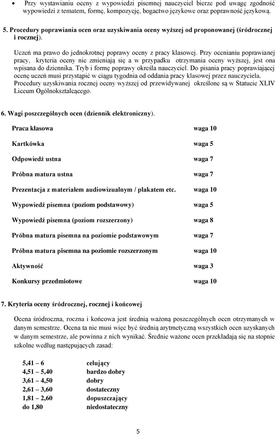 Przy ocenianiu poprawianej pracy, kryteria oceny nie zmieniają się a w przypadku otrzymania oceny wyższej, jest ona wpisana do dziennika. Tryb i formę poprawy określa nauczyciel.