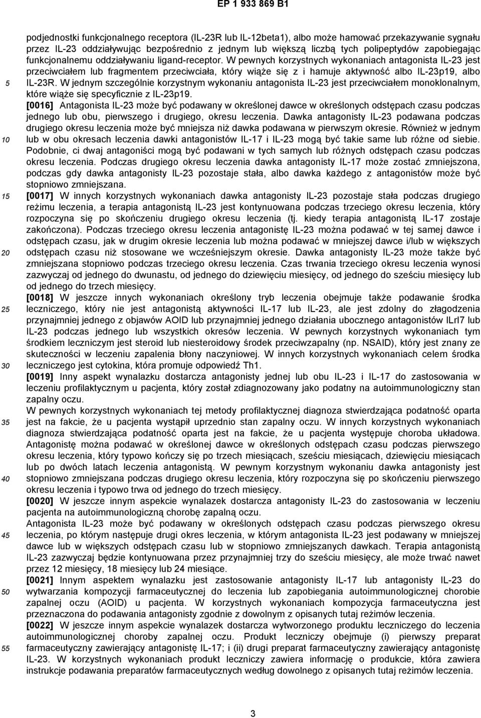 W pewnych korzystnych wykonaniach antagonista IL-23 jest przeciwciałem lub fragmentem przeciwciała, który wiąże się z i hamuje aktywność albo IL-23p19, albo IL-23R.