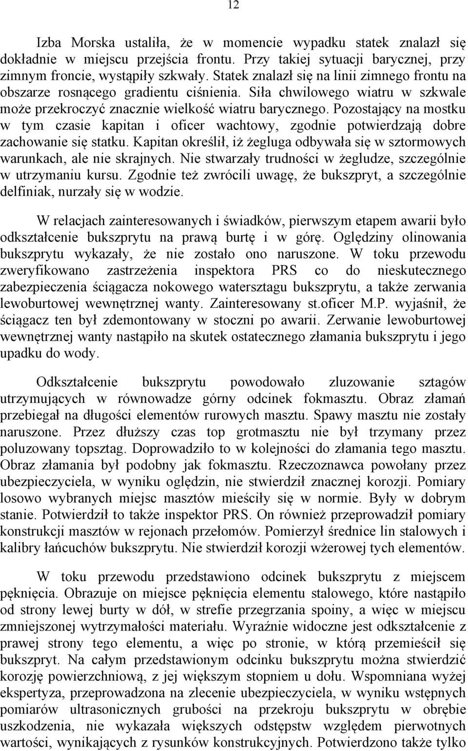 Pozostający na mostku w tym czasie kapitan i oficer wachtowy, zgodnie potwierdzają dobre zachowanie się statku. Kapitan określił, iż żegluga odbywała się w sztormowych warunkach, ale nie skrajnych.