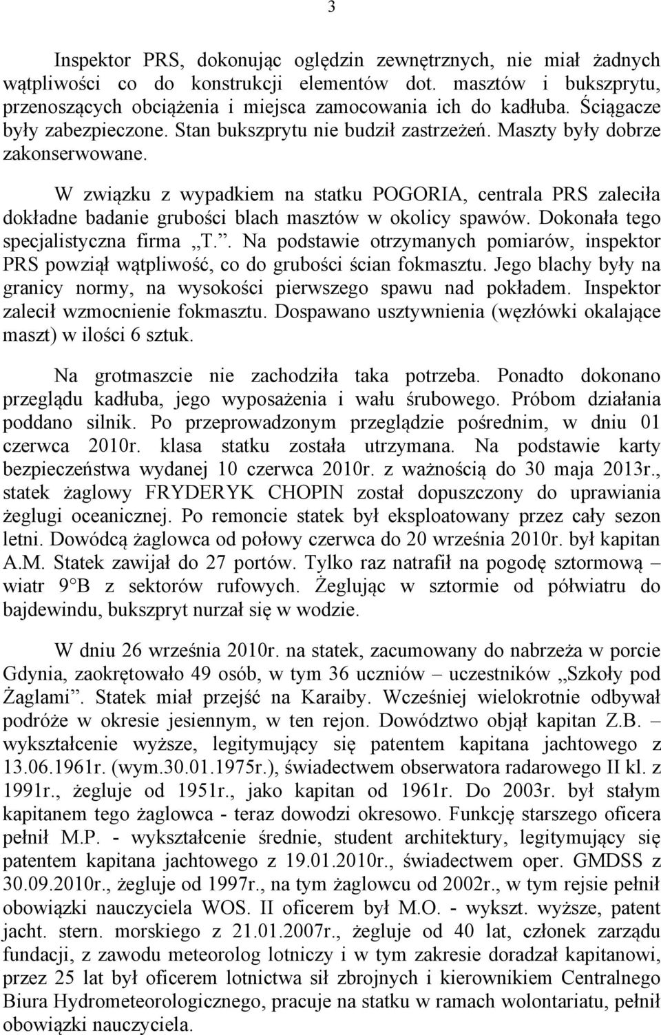 W związku z wypadkiem na statku POGORIA, centrala PRS zaleciła dokładne badanie grubości blach masztów w okolicy spawów. Dokonała tego specjalistyczna firma T.