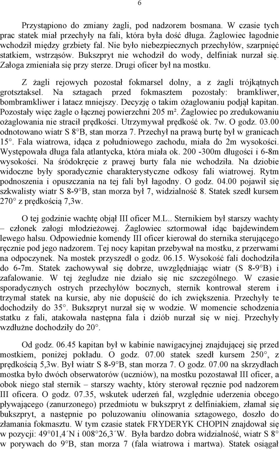 Z żagli rejowych pozostał fokmarsel dolny, a z żagli trójkątnych grotsztaksel. Na sztagach przed fokmasztem pozostały: bramkliwer, bombramkliwer i latacz mniejszy.