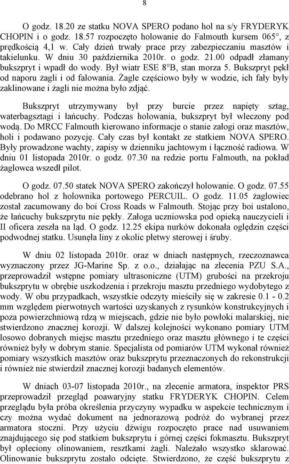 Bukszpryt pękł od naporu żagli i od falowania. Żagle częściowo były w wodzie, ich fały były zaklinowane i żagli nie można było zdjąć.