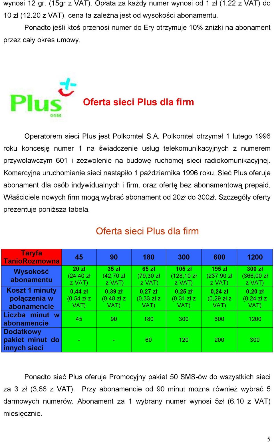 Polkomtel otrzymał 1 lutego 1996 roku koncesję numer 1 na świadczenie usług telekomunikacyjnych z numerem przywoławczym 601 i zezwolenie na budowę ruchomej sieci radiokomunikacyjnej.