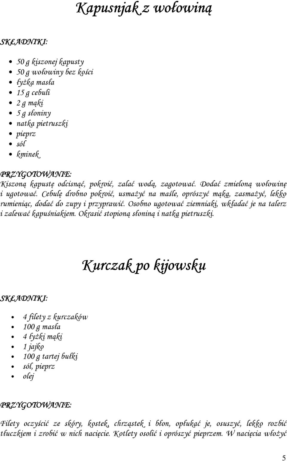 Osobno ugotować ziemniaki, wkładać je na talerz i zalewać kapuśniakiem. Okrasić stopioną słoniną i natką pietruszki.