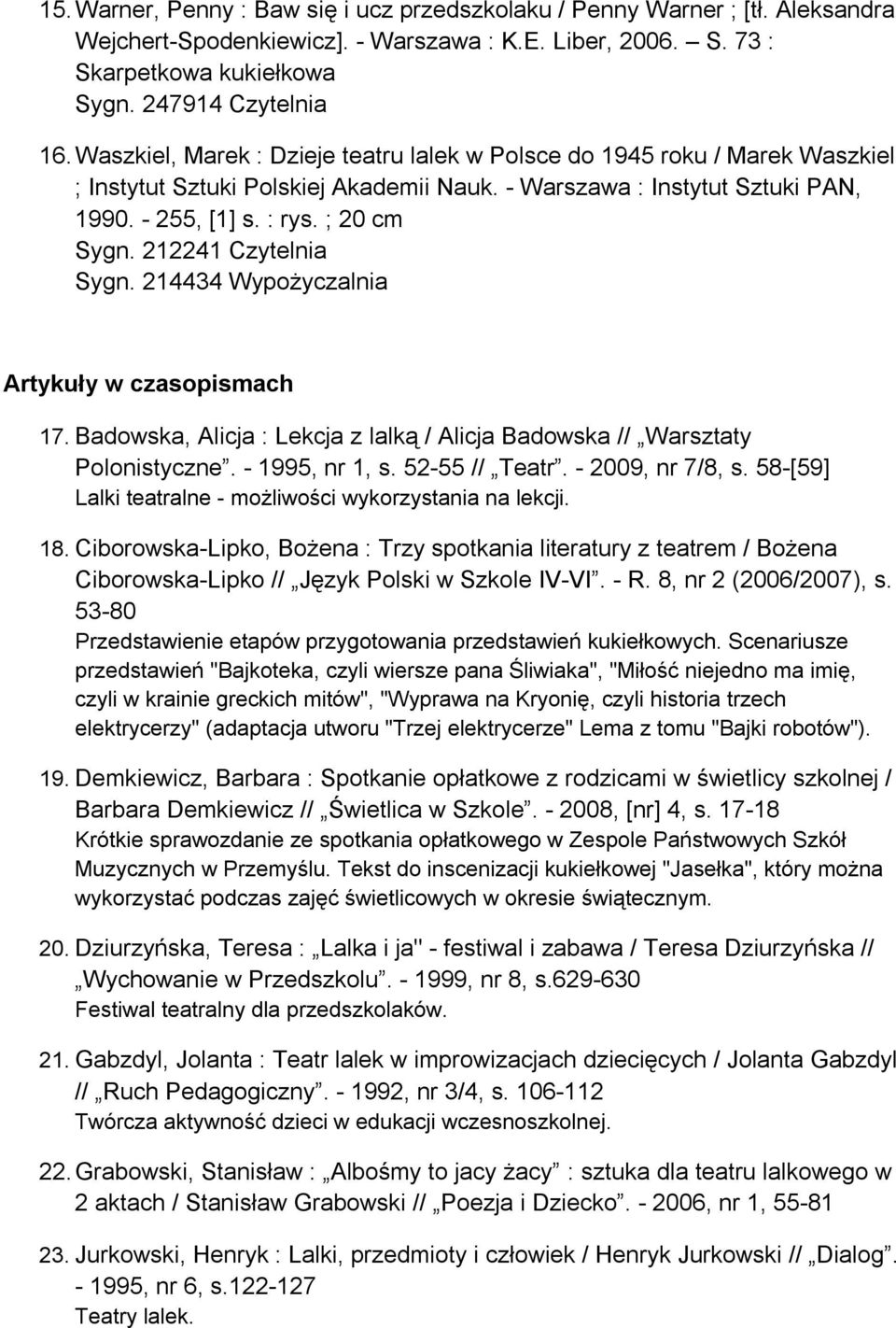 212241 Czytelnia Sygn. 214434 Wypożyczalnia Artykuły w czasopismach 17. Badowska, Alicja : Lekcja z lalką / Alicja Badowska // Warsztaty Polonistyczne. - 1995, nr 1, s. 52-55 // Teatr.