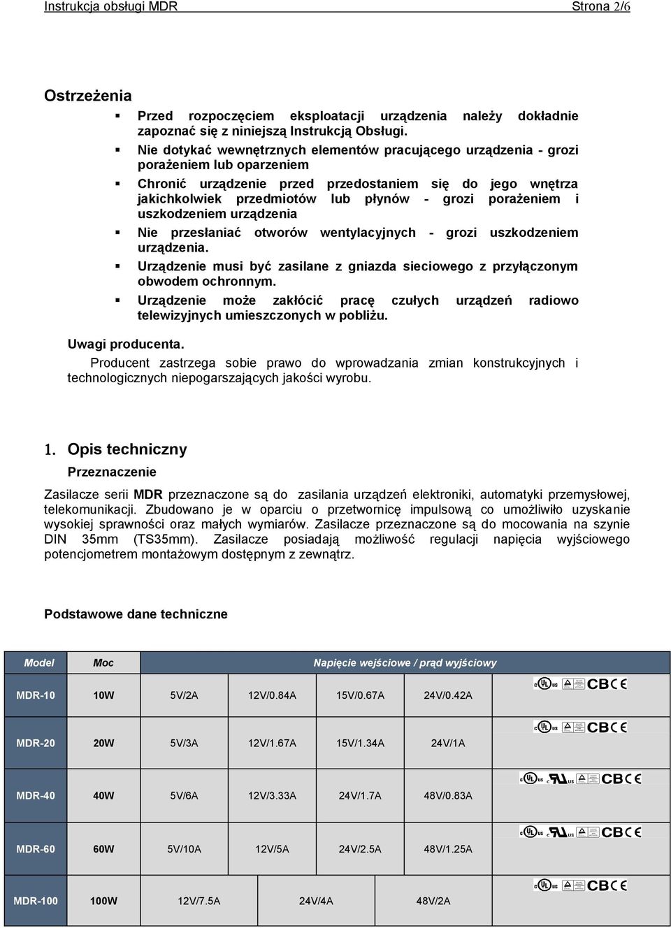 porażeniem i uszkodzeniem urządzenia Nie przesłaniać otworów wentylacyjnych - grozi uszkodzeniem urządzenia. Urządzenie musi być zasilane z gniazda sieciowego z przyłączonym obwodem ochronnym.