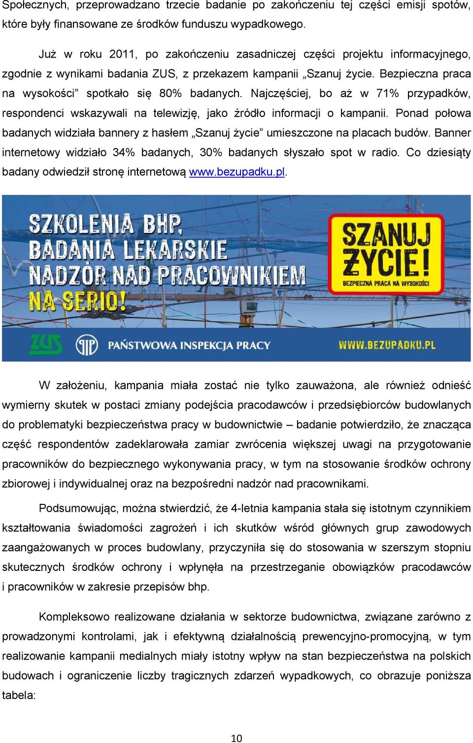 Najczęściej, bo aż w 71% przypadków, respondenci wskazywali na telewizję, jako źródło informacji o kampanii. Ponad połowa badanych widziała bannery z hasłem Szanuj życie umieszczone na placach budów.