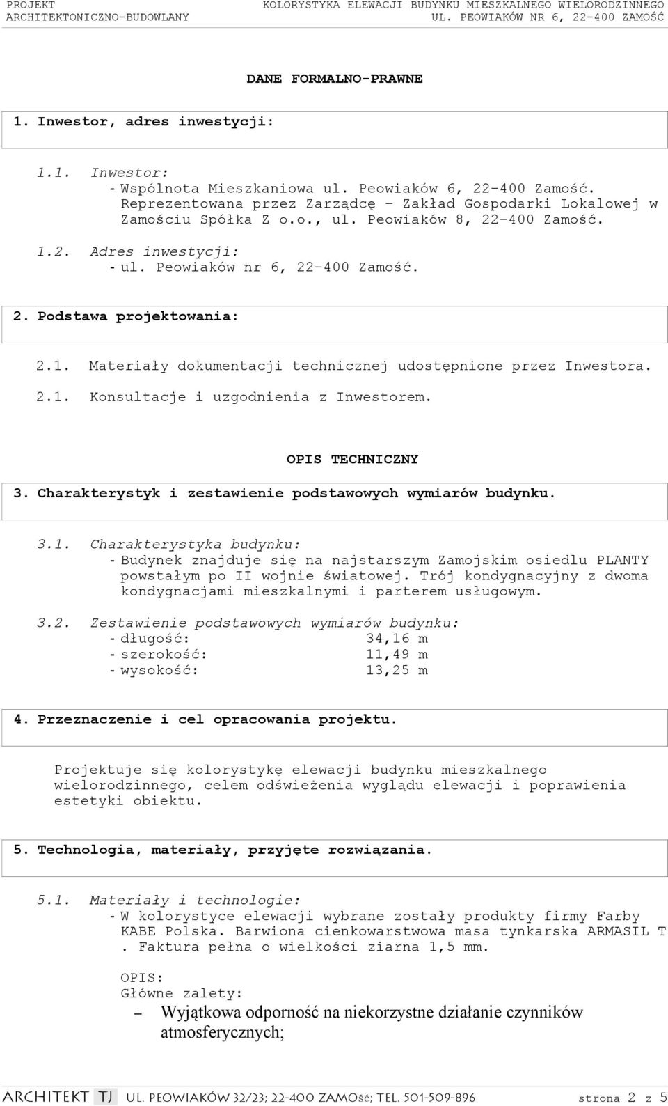 1. Materiały dokumentacji technicznej udostępnione przez Inwestora. 2.1. Konsultacje i uzgodnienia z Inwestorem. OPIS TECHNICZNY 3. Charakterystyk i zestawienie podstawowych wymiarów budynku. 3.1. Charakterystyka budynku: - Budynek znajduje się na najstarszym Zamojskim osiedlu PLANTY powstałym po II wojnie światowej.