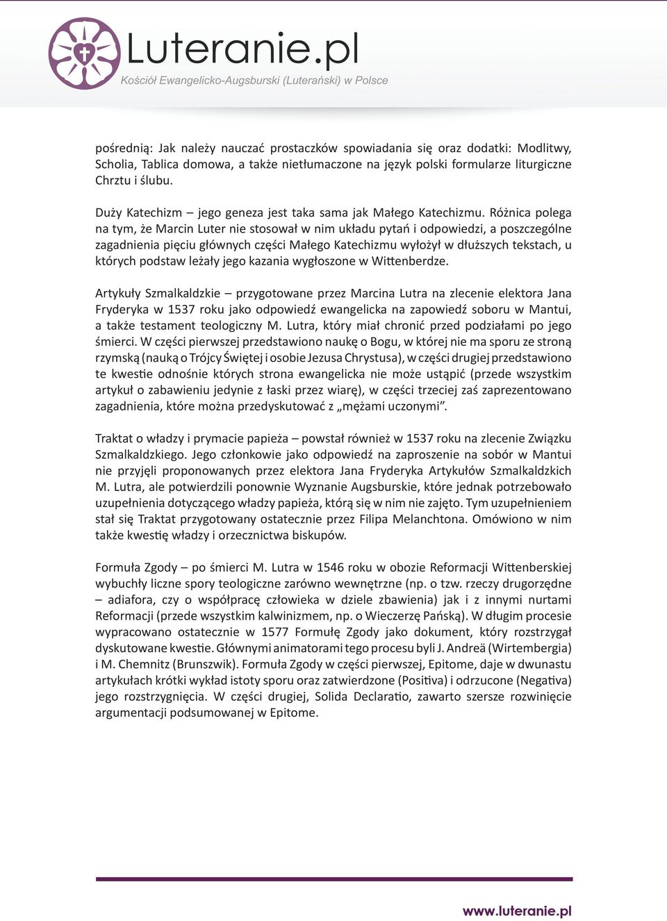 Różnica polega na tym, że Marcin Luter nie stosował w nim układu pytań i odpowiedzi, a poszczególne zagadnienia pięciu głównych części Małego Katechizmu wyłożył w dłuższych tekstach, u których