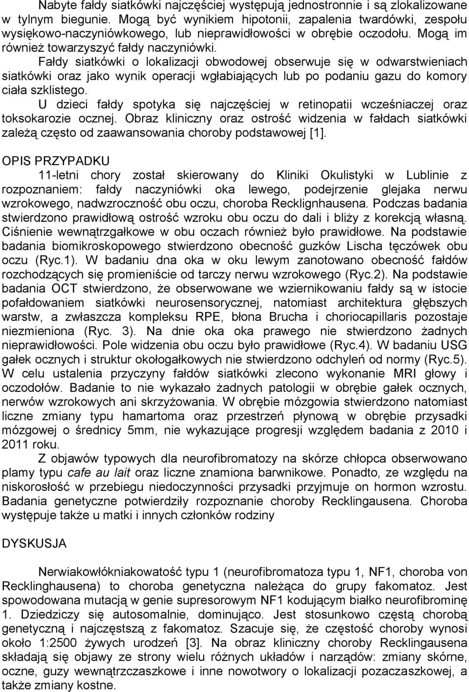 Fałdy siatkówki o lokalizacji obwodowej obserwuje się w odwarstwieniach siatkówki oraz jako wynik operacji wgłabiających lub po podaniu gazu do komory ciała szklistego.