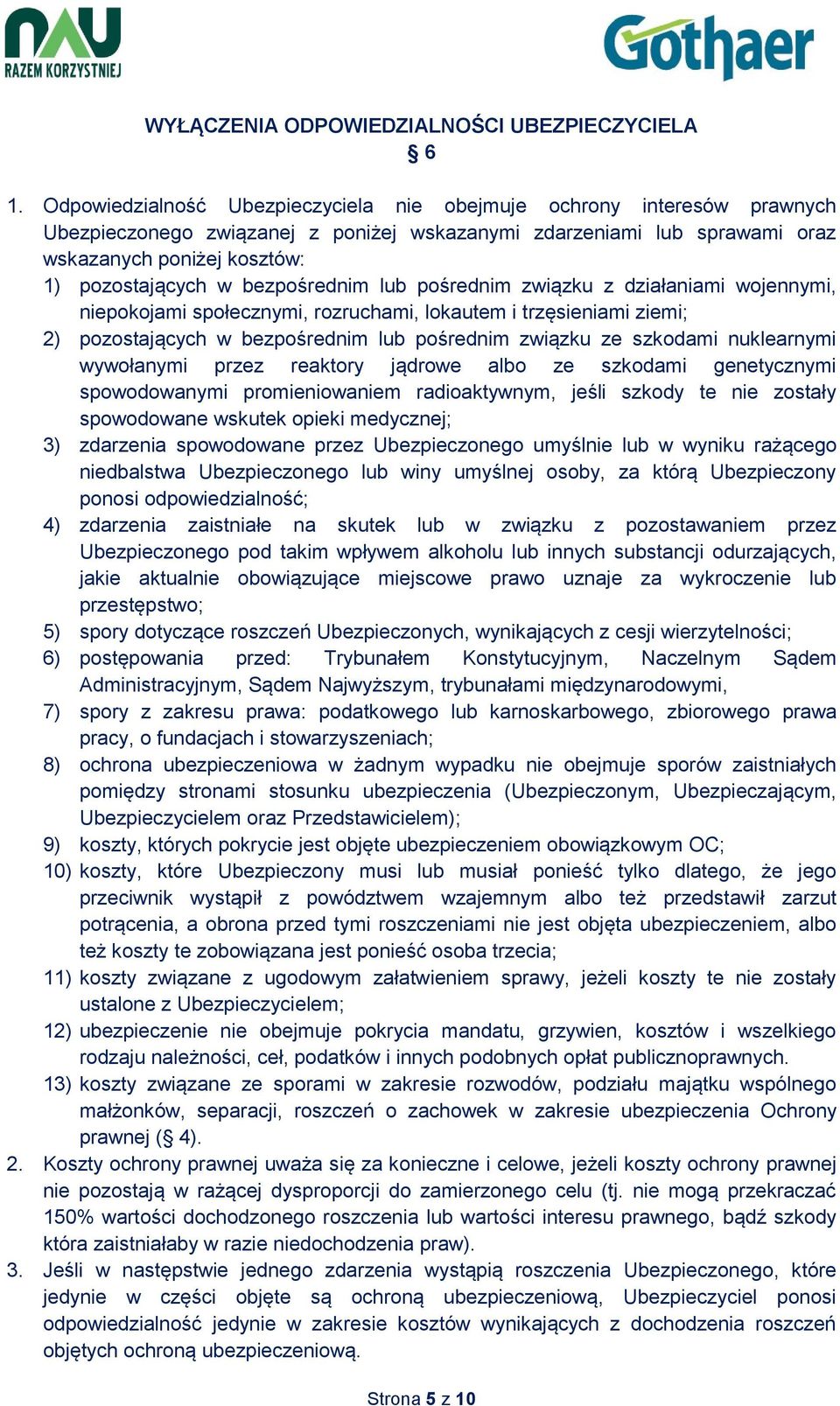 bezpośrednim lub pośrednim związku z działaniami wojennymi, niepokojami społecznymi, rozruchami, lokautem i trzęsieniami ziemi; 2) pozostających w bezpośrednim lub pośrednim związku ze szkodami