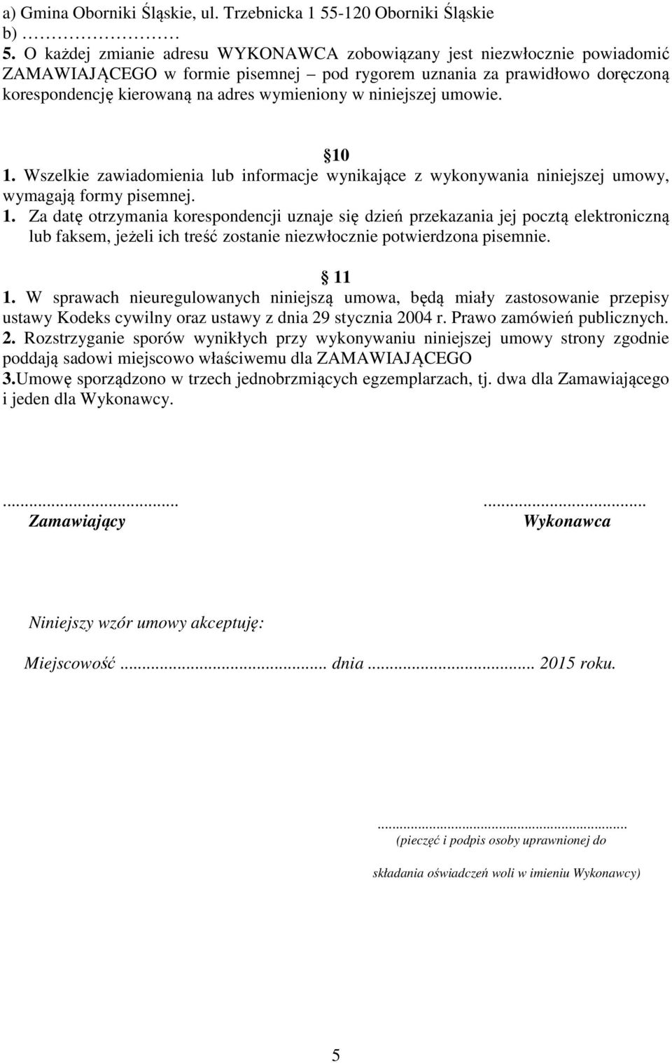 niniejszej umowie. 10 1. Wszelkie zawiadomienia lub informacje wynikające z wykonywania niniejszej umowy, wymagają formy pisemnej. 1. Za datę otrzymania korespondencji uznaje się dzień przekazania jej pocztą elektroniczną lub faksem, jeżeli ich treść zostanie niezwłocznie potwierdzona pisemnie.