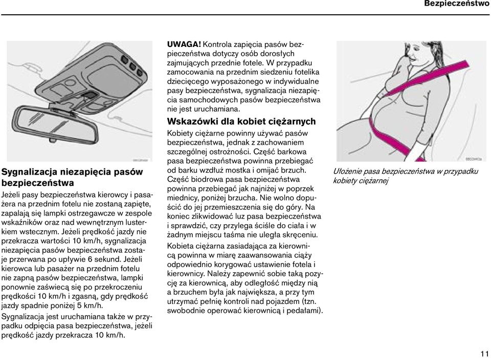 Jeżeli kierowca lub pasażer na przednim fotelu nie zapną pasów bezpieczeństwa, lampki ponownie zaświecą się po przekroczeniu prędkości 10 km/h i zgasną, gdy prędkość jazdy spadnie poniżej 5 km/h.