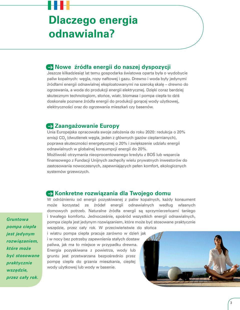 Dzięki coraz bardziej skutecznym technologiom, słońce, wiatr, biomasa i pompa ciepła to dziś doskonale poznane źródła energii do produkcji gorącej wody użytkowej, elektryczności oraz do ogrzewania