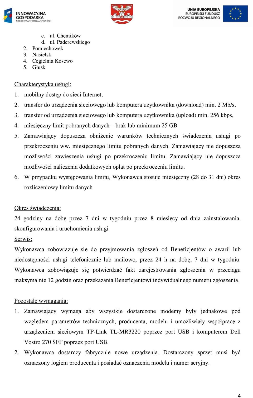 miesięczny limit pobranych danych brak lub minimum 25 GB 5. Zamawiający dopuszcza obniżenie warunków technicznych świadczenia usługi po przekroczeniu ww. miesięcznego limitu pobranych danych.