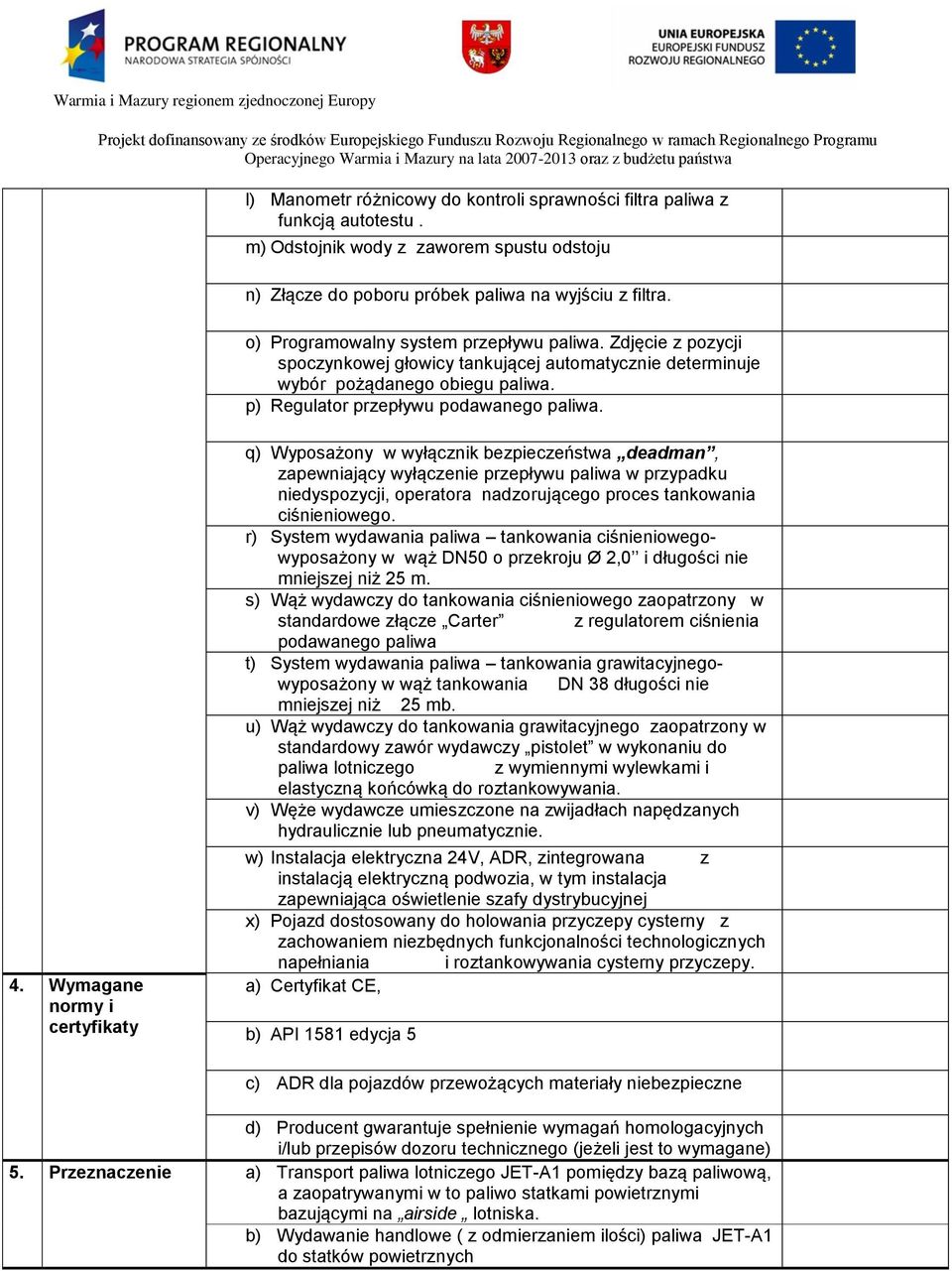 Wymagane normy i certyfikaty q) Wyposażony w wyłącznik bezpieczeństwa deadman, zapewniający wyłączenie przepływu paliwa w przypadku niedyspozycji, operatora nadzorującego proces tankowania