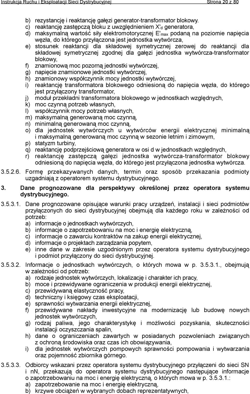 e) stosunek reaktancji dla składowej symetrycznej zerowej do reaktancji dla składowej symetrycznej zgodnej dla gałęzi jednostka wytwórcza-transformator blokowy, f) znamionową moc pozorną jednostki