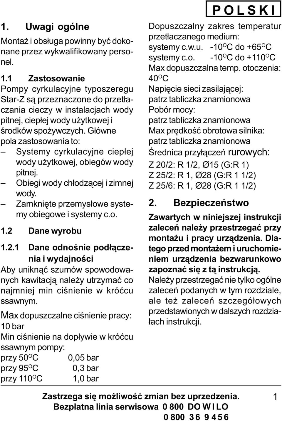 G³ówne pola zastosowania to: Systemy cyrkulacyjne ciep³ej wody u ytkowej, obiegów wody pitnej. Obiegi wody ch³odz¹cej i zimnej wody. Zamkniête przemys³owe systemy obiegowe i systemy c.o. 1.