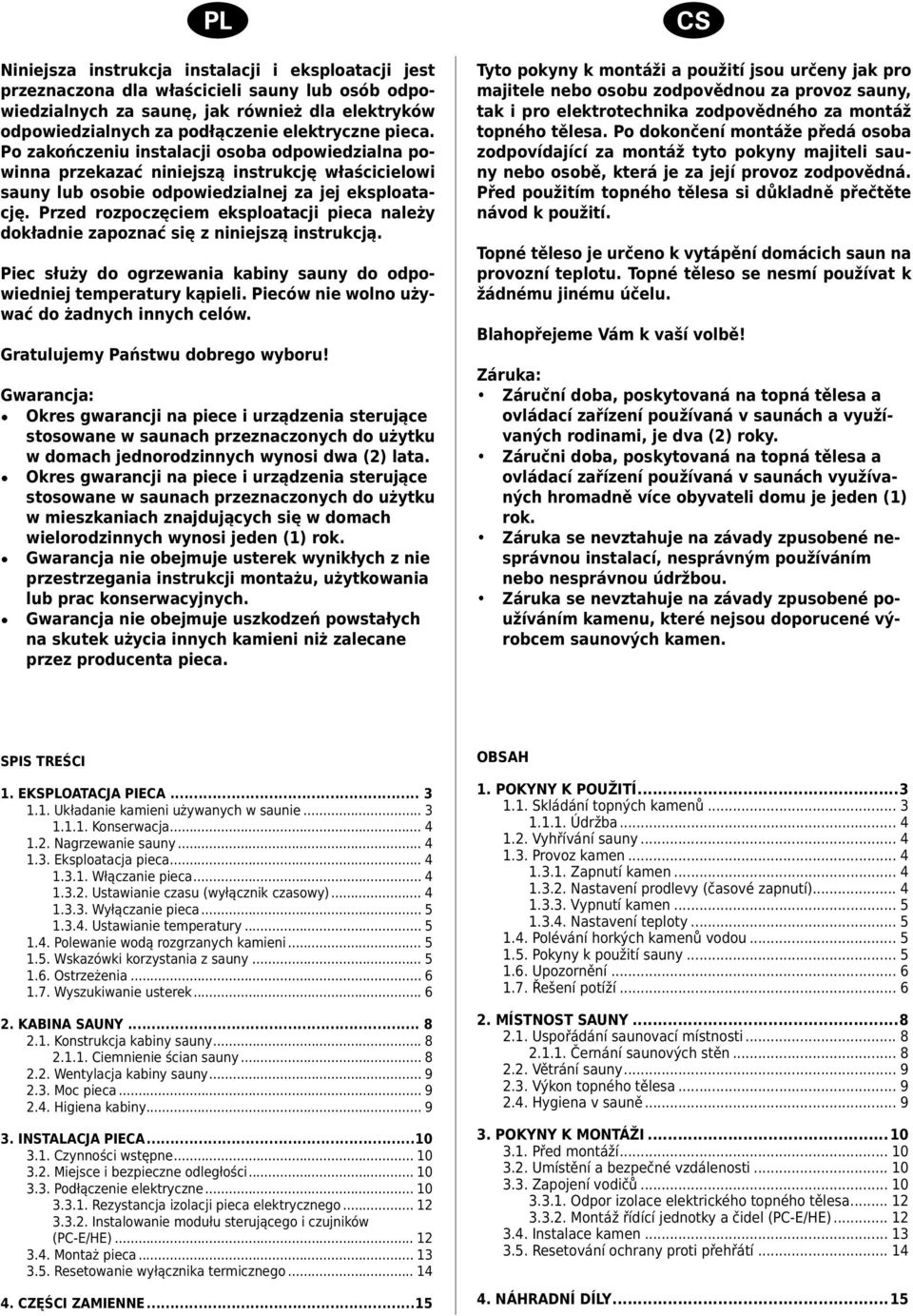 Przed rozpoczęciem eksploatacji pieca należy dokładnie zapoznać się z niniejszą instrukcją. Piec służy do ogrzewania kabiny sauny do odpowiedniej temperatury kąpieli.