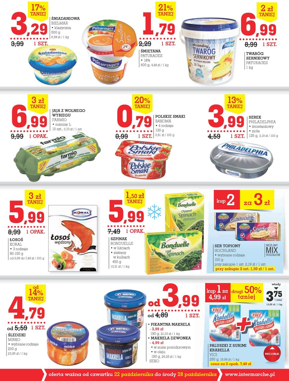 , 0,70 zł / 0,79 0,99 20% POLsKiE smaki BAKOMA 130 g 0,6 / 100 g 3,99 4,59 13% SEREK PHILADELPHIA śmietankowy zioła 125 g, 3,19 zł / 100 g 5,99 8,99 3 zł łosoś KORAL 80-150 g od 3,99 do 7,49 zł / 100