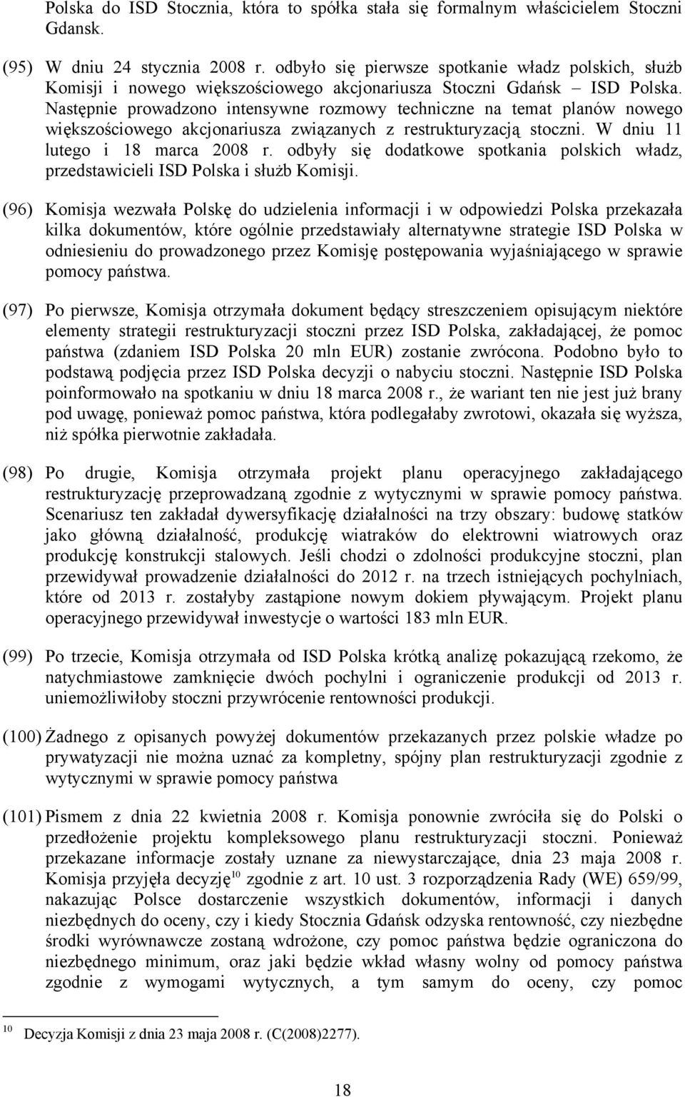 Następnie prowadzono intensywne rozmowy techniczne na temat planów nowego większościowego akcjonariusza związanych z restrukturyzacją stoczni. W dniu 11 lutego i 18 marca 2008 r.