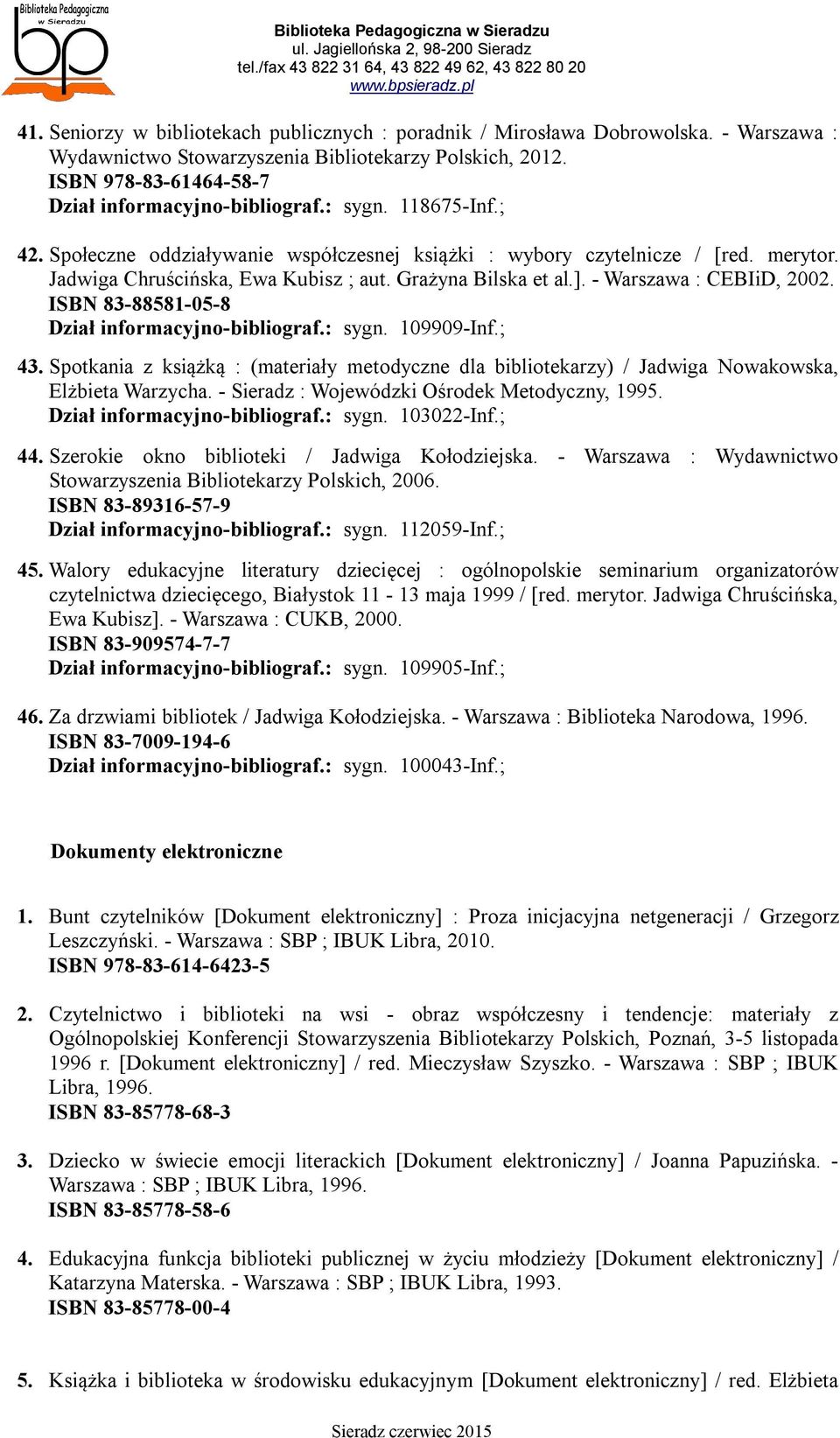 ISBN 83-88581-05-8 Dział informacyjno-bibliograf.: sygn. 109909-Inf.; 43. Spotkania z książką : (materiały metodyczne dla bibliotekarzy) / Jadwiga Nowakowska, Elżbieta Warzycha.