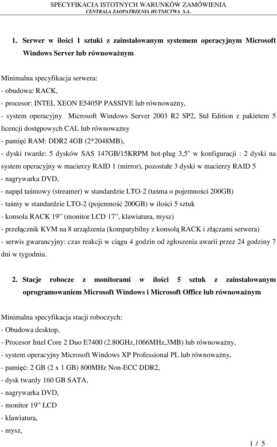 147GB/15KRPM hot-plug 3,5'' w konfiguracji : 2 dyski na system operacyjny w macierzy RAID 1 (mirror), pozostałe 3 dyski w macierzy RAID 5 - nagrywarka DVD, - napęd taśmowy (streamer) w standardzie