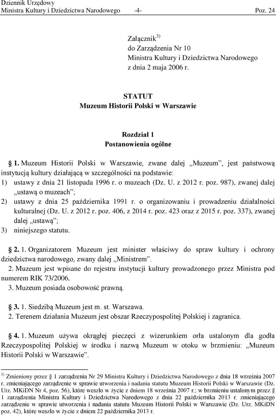 Muzeum Historii Polski w Warszawie, zwane dalej Muzeum, jest państwową instytucją kultury działającą w szczególności na podstawie: 1) ustawy z dnia 21 listopada 1996 r. o muzeach (Dz. U. z 2012 r.