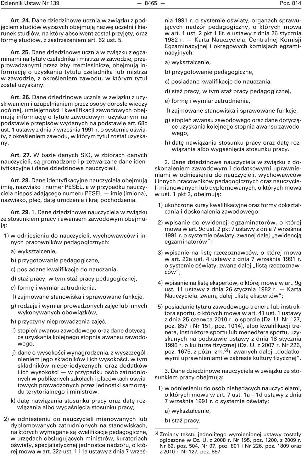 25. Dane dziedzinowe ucznia w związku z egzaminami na tytuły czeladnika i mistrza w zawodzie, przeprowadzanymi przez izby rzemieślnicze, obejmują informację o uzyskaniu tytułu czeladnika lub mistrza