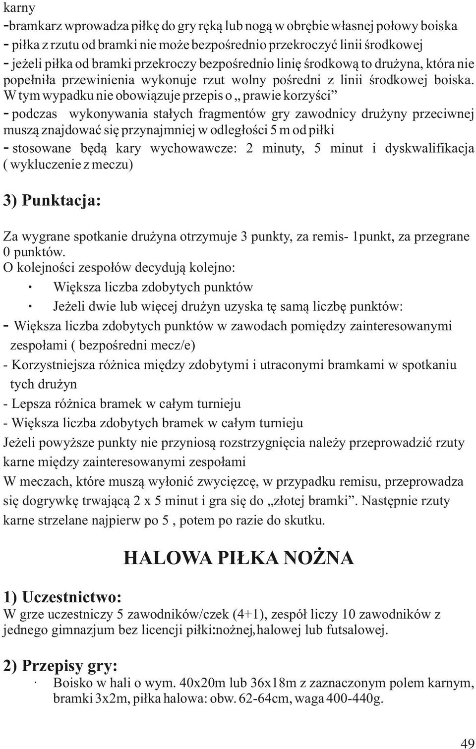 W tym wypadku nie obowiązuje przepis o prawie korzyści - podczas wykonywania stałych fragmentów gry zawodnicy drużyny przeciwnej muszą znajdować się przynajmniej w odległości 5 m od piłki - stosowane