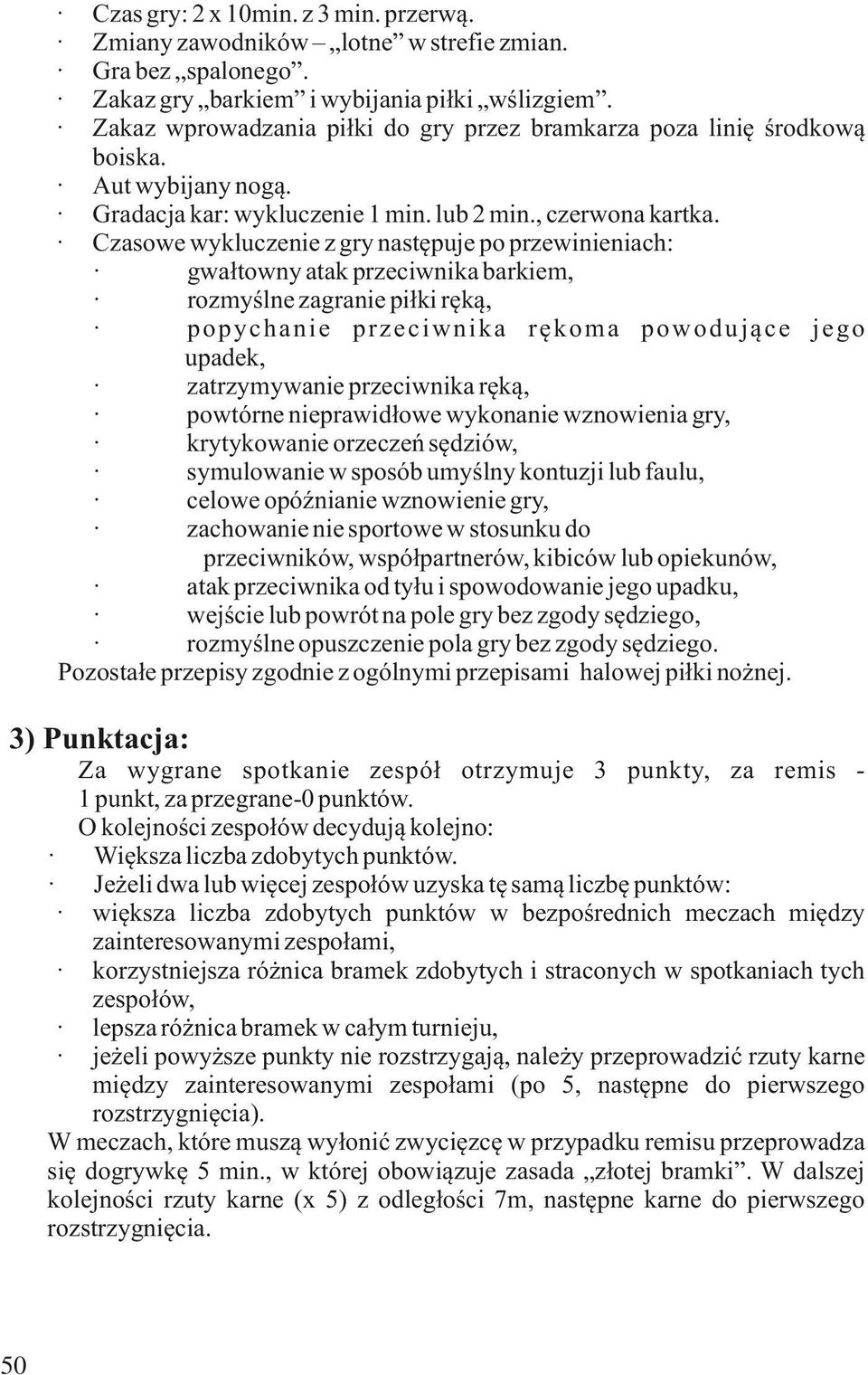 Czasowe wykluczenie z gry następuje po przewinieniach: gwałtowny atak przeciwnika barkiem, rozmyślne zagranie piłki ręką, popychanie przeciwnika rękoma powodujące jego upadek, zatrzymywanie