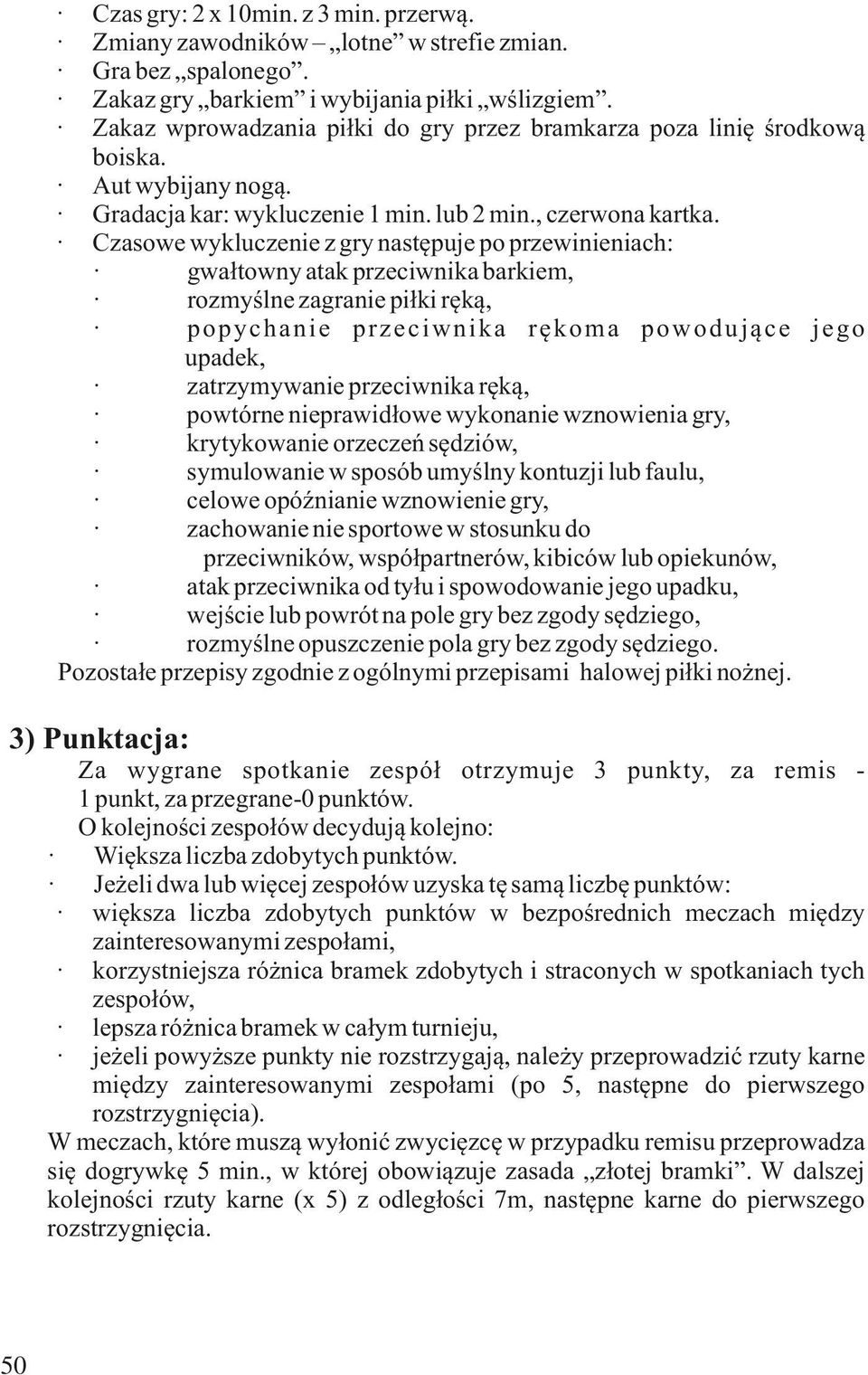 Czasowe wykluczenie z gry następuje po przewinieniach: gwałtowny atak przeciwnika barkiem, rozmyślne zagranie piłki ręką, popychanie przeciwnika rękoma powodujące jego upadek, zatrzymywanie