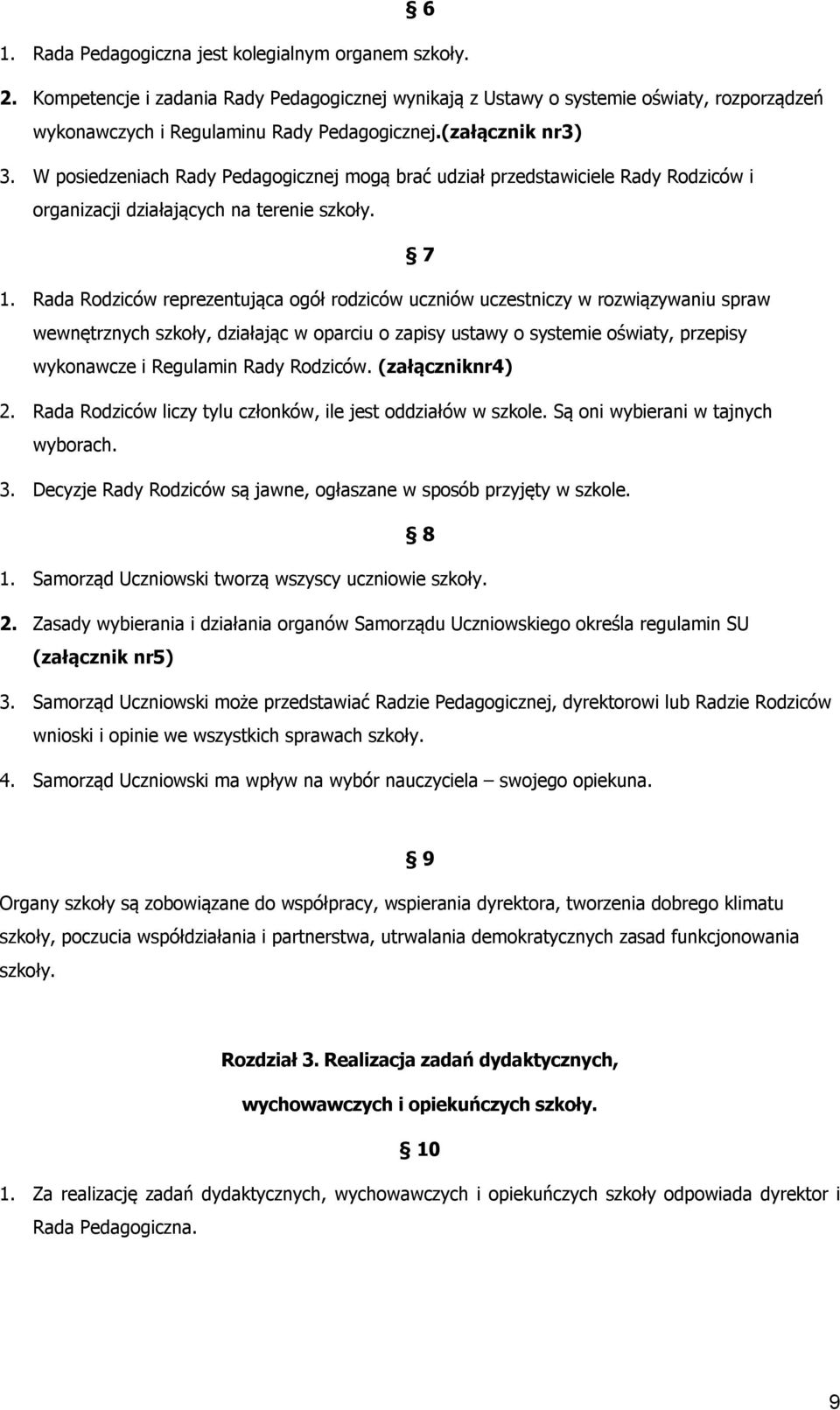 Rada Rdziców reprezentująca gół rdziców uczniów uczestniczy w rzwiązywaniu spraw wewnętrznych szkły, działając w parciu zapisy ustawy systemie światy, przepisy wyknawcze i Regulamin Rady Rdziców.