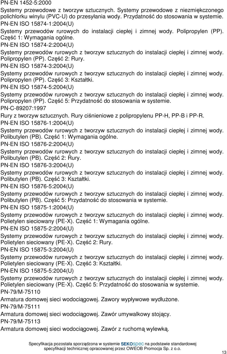 PN-EN ISO 15874-3:2004(U) Polipropylen (PP). Część 3: Kształtki. PN-EN ISO 15874-5:2004(U) Polipropylen (PP). Część 5: Przydatność do stosowania w systemie. PN-C-89207:1997 Rury z tworzyw sztucznych.