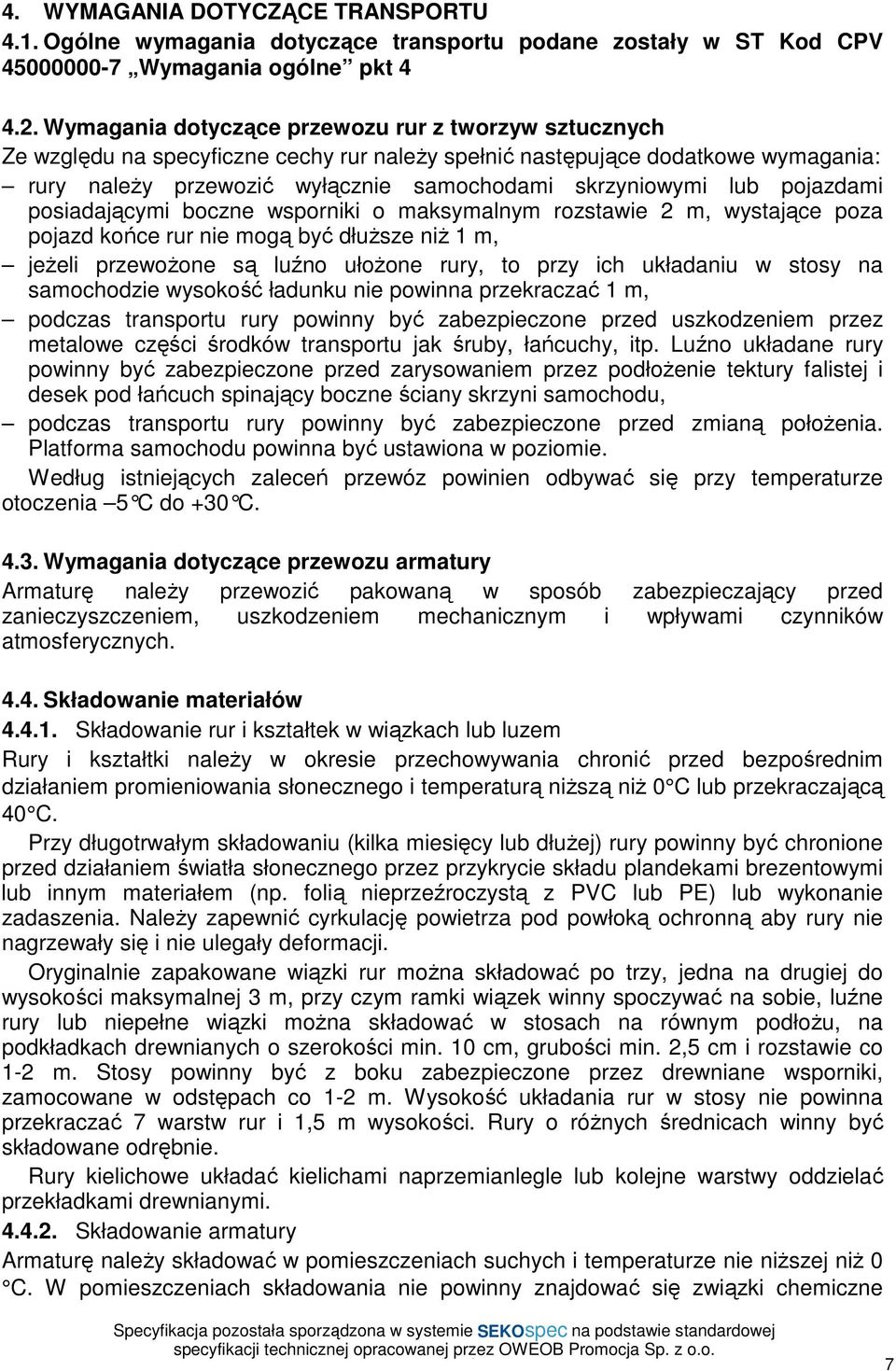pojazdami posiadającymi boczne wsporniki o maksymalnym rozstawie 2 m, wystające poza pojazd końce rur nie mogą być dłuŝsze niŝ 1 m, jeŝeli przewoŝone są luźno ułoŝone rury, to przy ich układaniu w