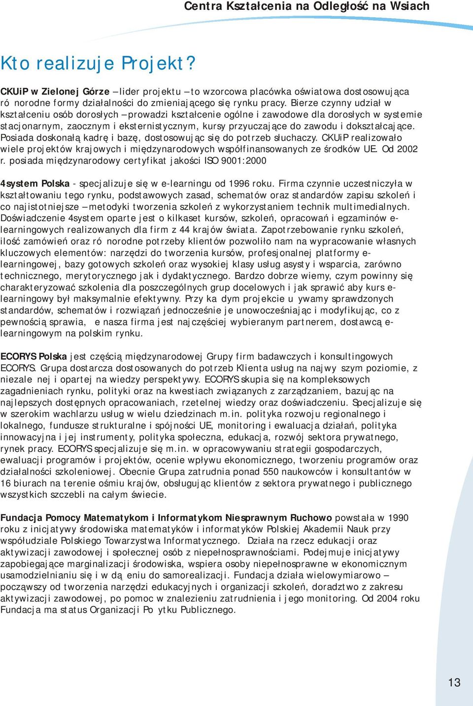 dokształcające. Posiada doskonałą kadrę i bazę, dostosowując się do potrzeb słuchaczy. CKUiP realizowało wiele projektów krajowych i międzynarodowych współfinansowanych ze środków UE. Od 2002 r.