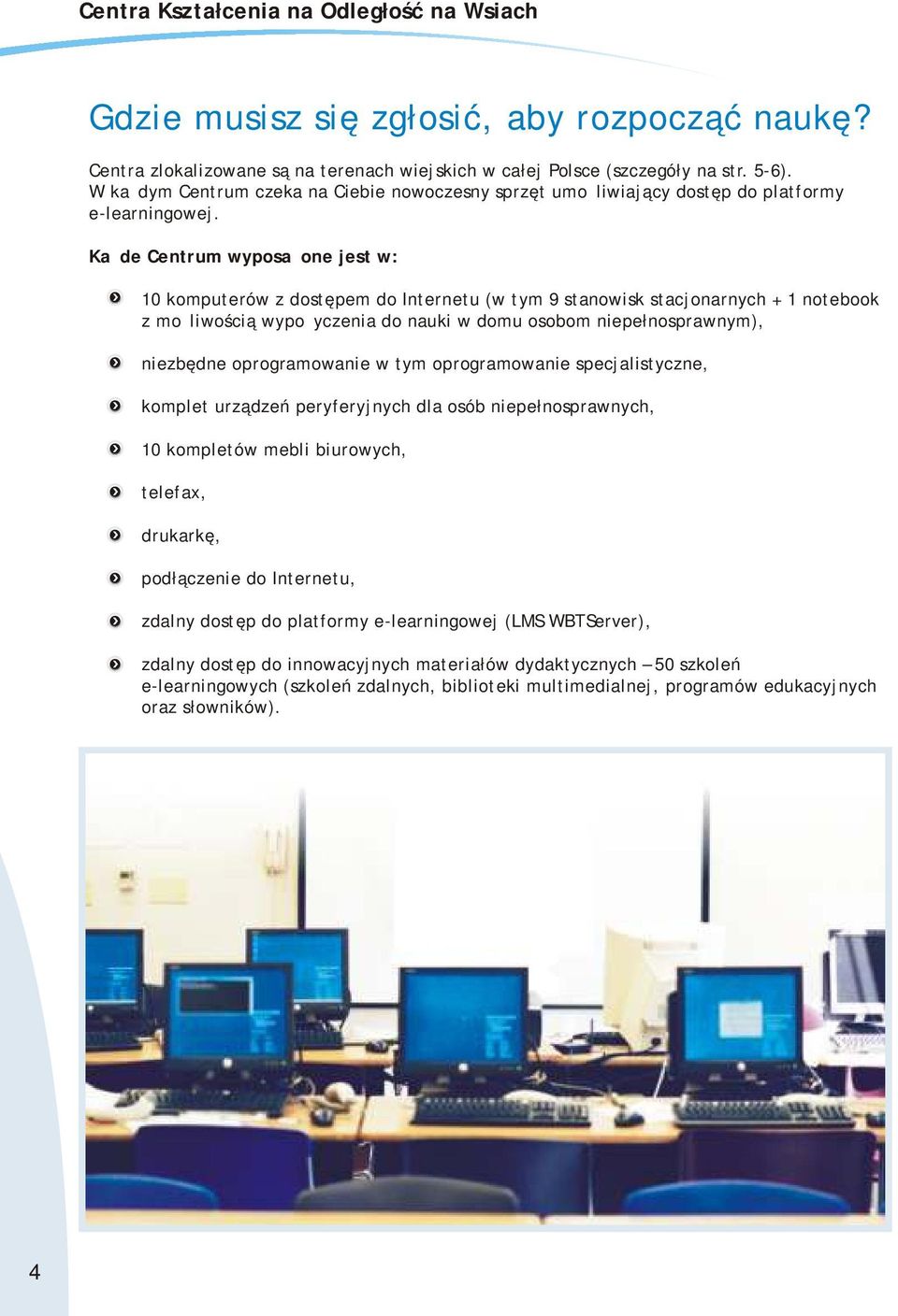 Każde Centrum wyposażone jest w: 10 komputerów z dostępem do Internetu (w tym 9 stanowisk stacjonarnych + 1 notebook z możliwością wypożyczenia do nauki w domu osobom niepełnosprawnym), niezbędne