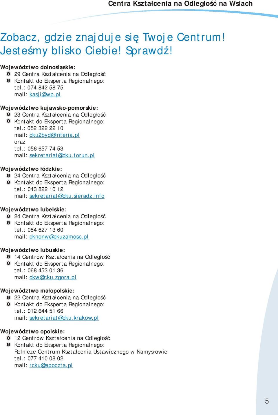 pl Województwo łódzkie: 24 Centra Kształcenia na Odległość tel.: 043 822 10 12 mail: sekretariat@cku.sieradz.info Województwo lubelskie: 24 Centra Kształcenia na Odległość tel.