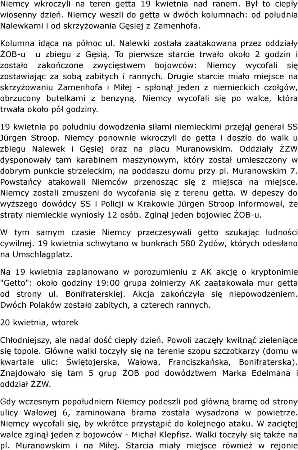 To pierwsze starcie trwało około 2 godzin i zostało zakończone zwycięstwem bojowców: Niemcy wycofali się zostawiając za sobą zabitych i rannych.