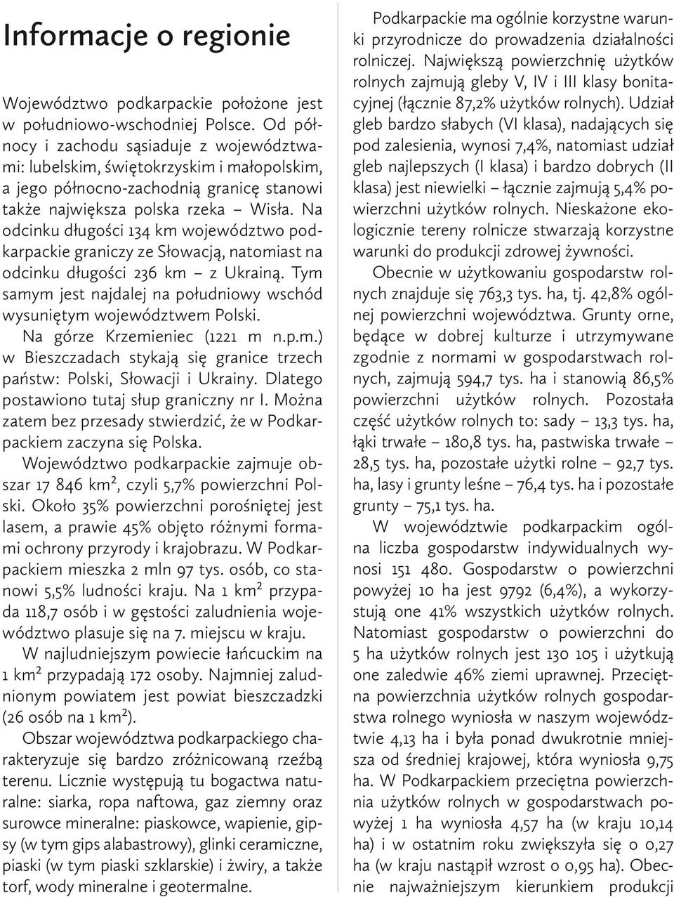 Na odcinku długości 134 km województwo podkarpackie graniczy ze Słowacją, natomiast na odcinku długości 236 km z Ukrainą. Tym samym jest najdalej na południowy wschód wysuniętym województwem Polski.