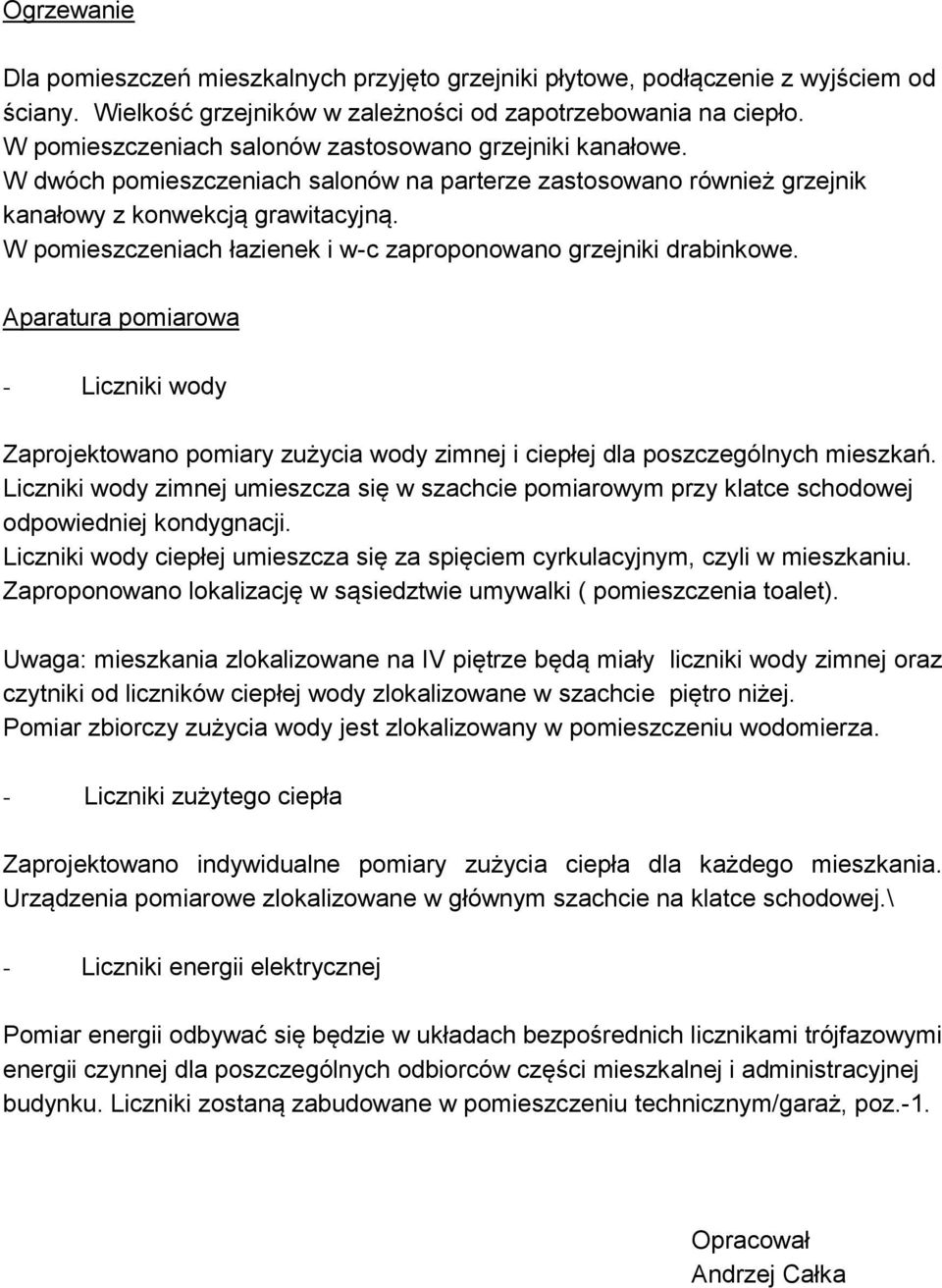W pomieszczeniach łazienek i w-c zaproponowano grzejniki drabinkowe. Aparatura pomiarowa - Liczniki wody Zaprojektowano pomiary zużycia wody zimnej i ciepłej dla poszczególnych mieszkań.