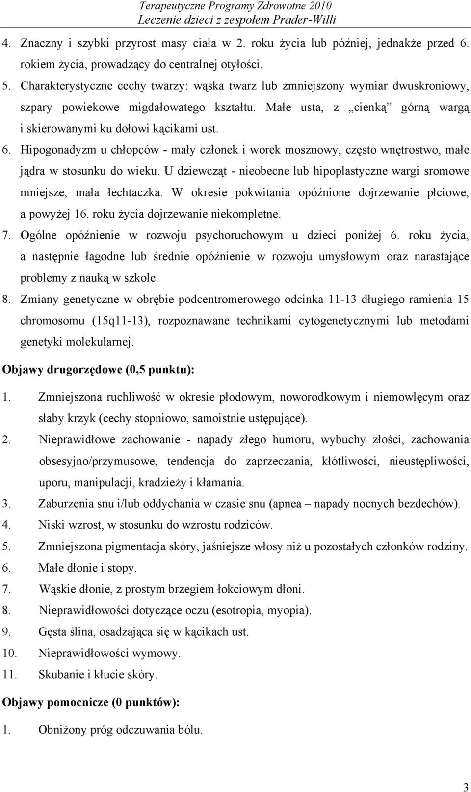 Hipogonadyzm u chłopców - mały członek i worek mosznowy, często wnętrostwo, małe jądra w stosunku do wieku. U dziewcząt - nieobecne lub hipoplastyczne wargi sromowe mniejsze, mała łechtaczka.