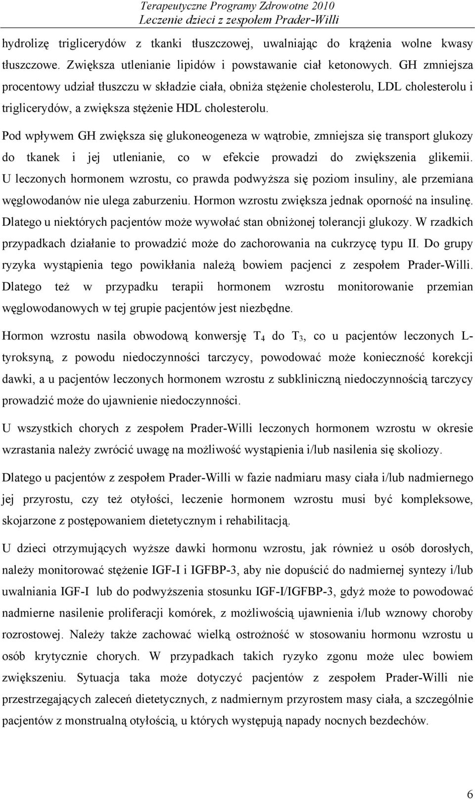 Pod wpływem GH zwiększa się glukoneogeneza w wątrobie, zmniejsza się transport glukozy do tkanek i jej utlenianie, co w efekcie prowadzi do zwiększenia glikemii.