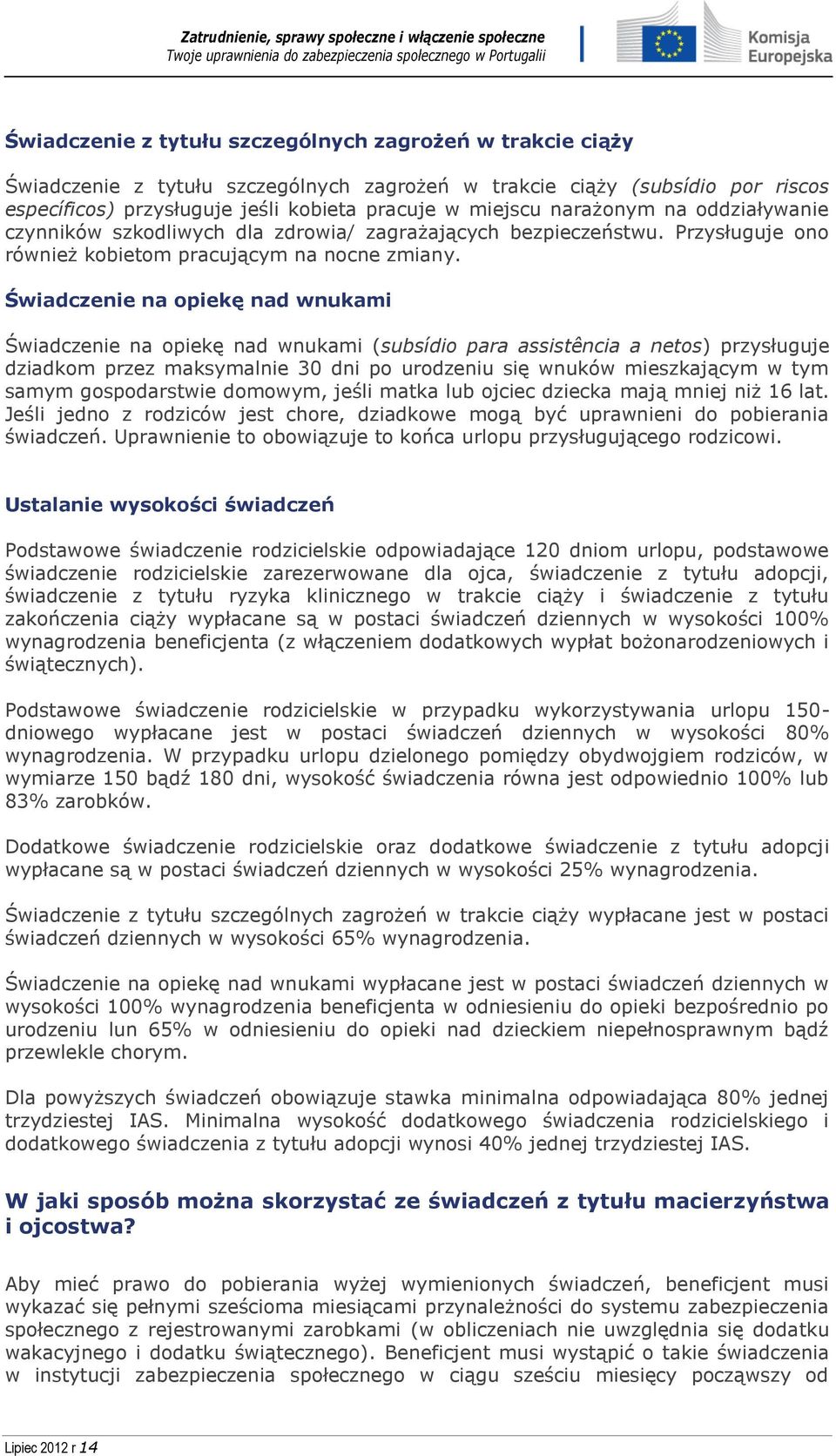 Świadczenie na opiekę nad wnukami Świadczenie na opiekę nad wnukami (subsídio para assistência a netos) przysługuje dziadkom przez maksymalnie 30 dni po urodzeniu się wnuków mieszkającym w tym samym