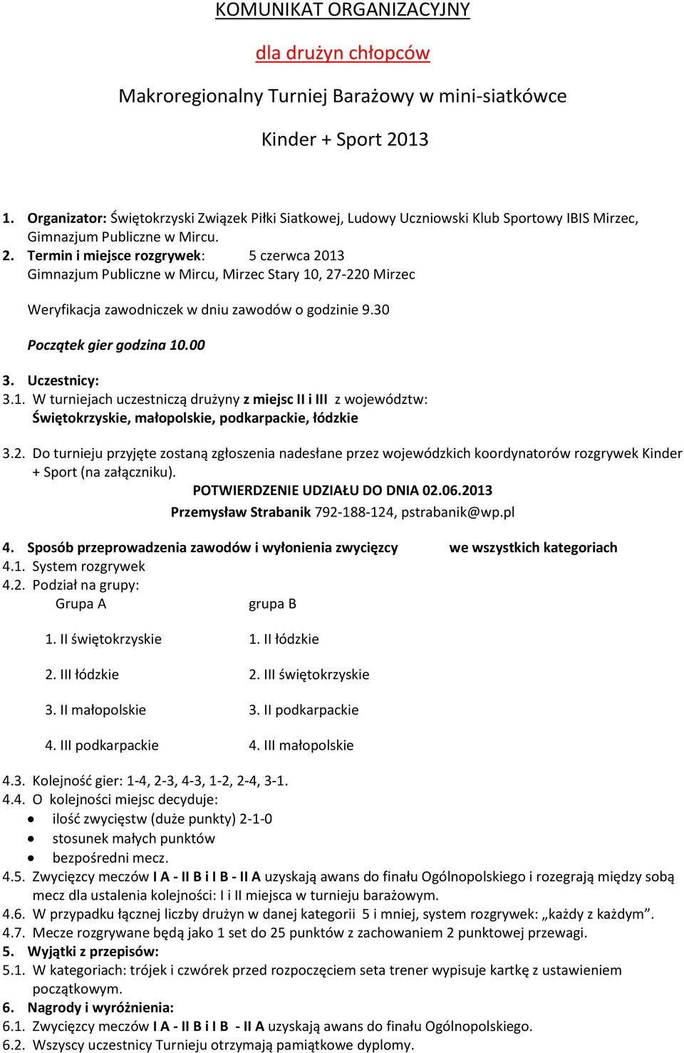 Termin i miejsce rozgrywek: 5 czerwca 2013 Gimnazjum Publiczne w Mircu, Mirzec Stary 10, 27-220 Mirzec Weryfikacja zawodniczek w dniu zawodów o godzinie 9.30 Początek gier godzina 10.00 3.